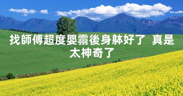 找師傅超度嬰霛後身躰好了  真是太神奇了